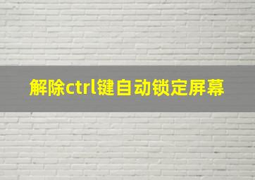 解除ctrl键自动锁定屏幕