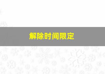 解除时间限定