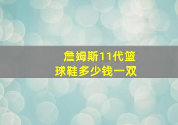 詹姆斯11代篮球鞋多少钱一双