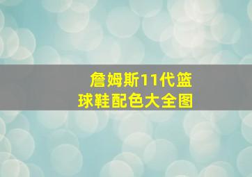 詹姆斯11代篮球鞋配色大全图