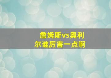 詹姆斯vs奥利尔谁厉害一点啊