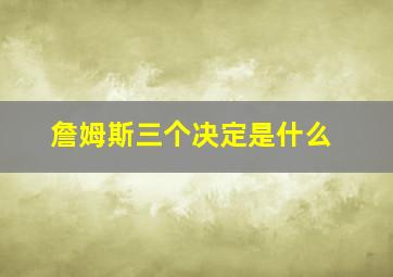 詹姆斯三个决定是什么