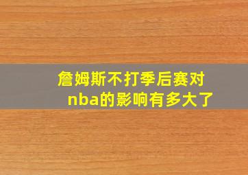 詹姆斯不打季后赛对nba的影响有多大了