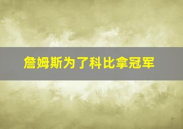 詹姆斯为了科比拿冠军