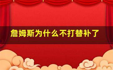 詹姆斯为什么不打替补了