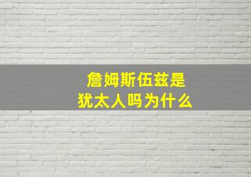 詹姆斯伍兹是犹太人吗为什么