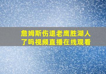 詹姆斯伤退老鹰胜湖人了吗视频直播在线观看