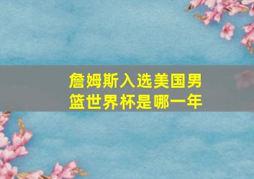 詹姆斯入选美国男篮世界杯是哪一年