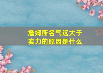 詹姆斯名气远大于实力的原因是什么