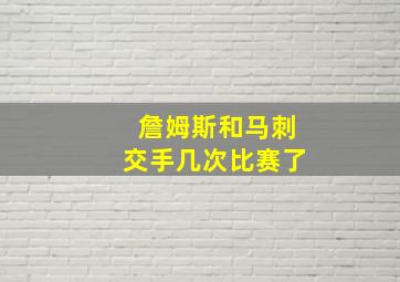 詹姆斯和马刺交手几次比赛了