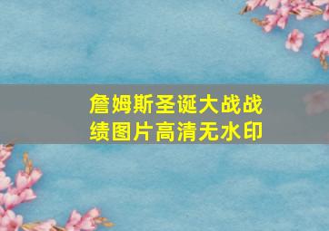 詹姆斯圣诞大战战绩图片高清无水印