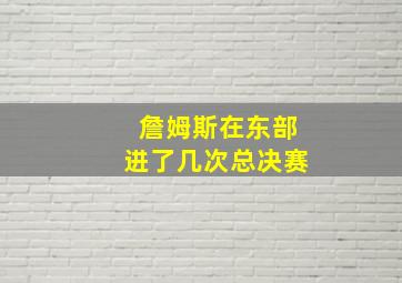 詹姆斯在东部进了几次总决赛