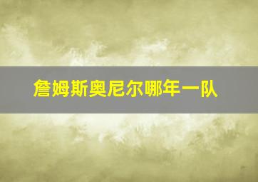 詹姆斯奥尼尔哪年一队