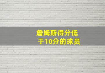 詹姆斯得分低于10分的球员