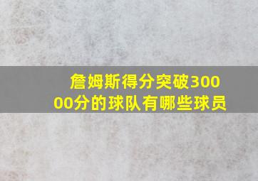 詹姆斯得分突破30000分的球队有哪些球员