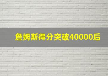 詹姆斯得分突破40000后