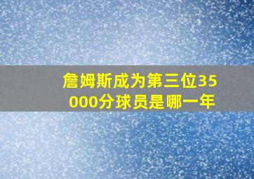 詹姆斯成为第三位35000分球员是哪一年