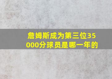 詹姆斯成为第三位35000分球员是哪一年的