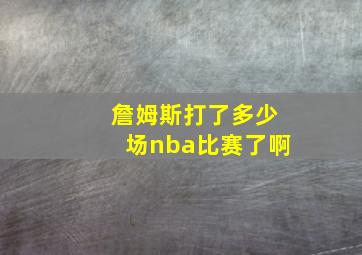 詹姆斯打了多少场nba比赛了啊