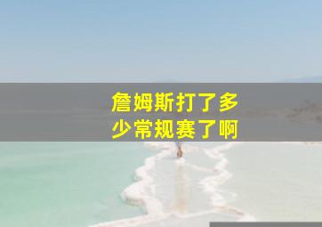 詹姆斯打了多少常规赛了啊