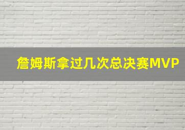 詹姆斯拿过几次总决赛MVP