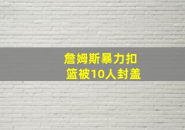 詹姆斯暴力扣篮被10人封盖