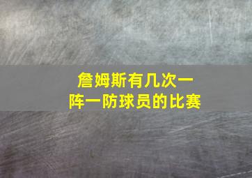 詹姆斯有几次一阵一防球员的比赛