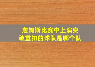 詹姆斯比赛中上演突破重扣的球队是哪个队