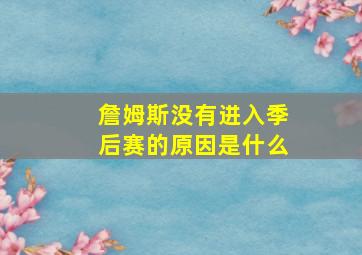 詹姆斯没有进入季后赛的原因是什么