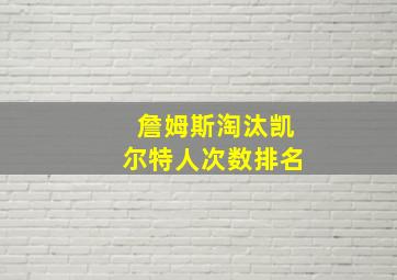 詹姆斯淘汰凯尔特人次数排名