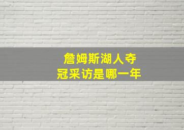 詹姆斯湖人夺冠采访是哪一年