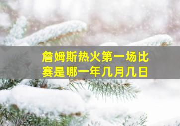 詹姆斯热火第一场比赛是哪一年几月几日