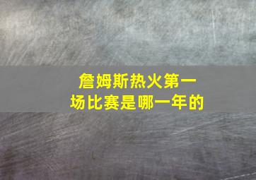 詹姆斯热火第一场比赛是哪一年的