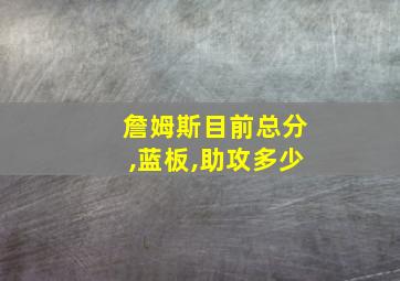 詹姆斯目前总分,蓝板,助攻多少