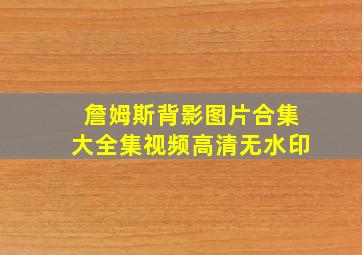 詹姆斯背影图片合集大全集视频高清无水印