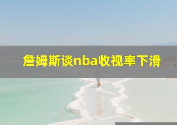 詹姆斯谈nba收视率下滑