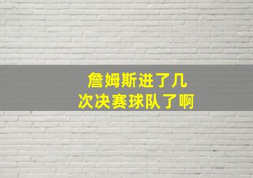 詹姆斯进了几次决赛球队了啊