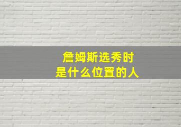 詹姆斯选秀时是什么位置的人