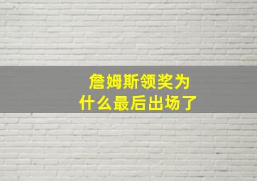 詹姆斯领奖为什么最后出场了