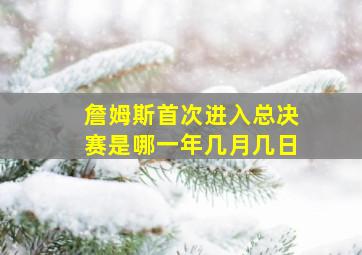 詹姆斯首次进入总决赛是哪一年几月几日