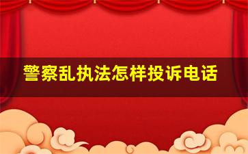 警察乱执法怎样投诉电话