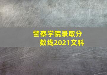 警察学院录取分数线2021文科