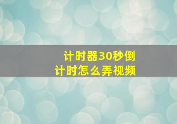 计时器30秒倒计时怎么弄视频