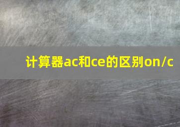 计算器ac和ce的区别on/c