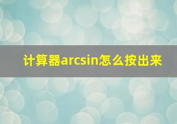 计算器arcsin怎么按出来