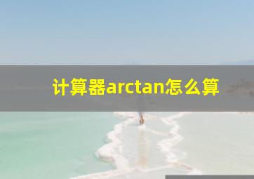 计算器arctan怎么算