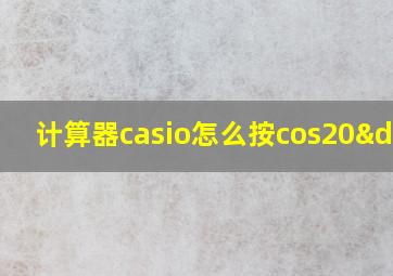 计算器casio怎么按cos20°