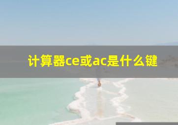 计算器ce或ac是什么键