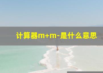 计算器m+m-是什么意思