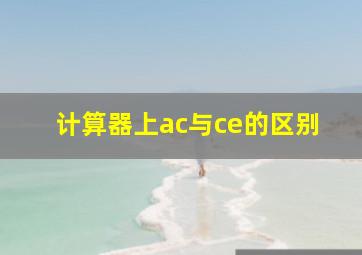 计算器上ac与ce的区别